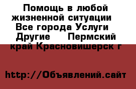 Помощь в любой жизненной ситуации - Все города Услуги » Другие   . Пермский край,Красновишерск г.